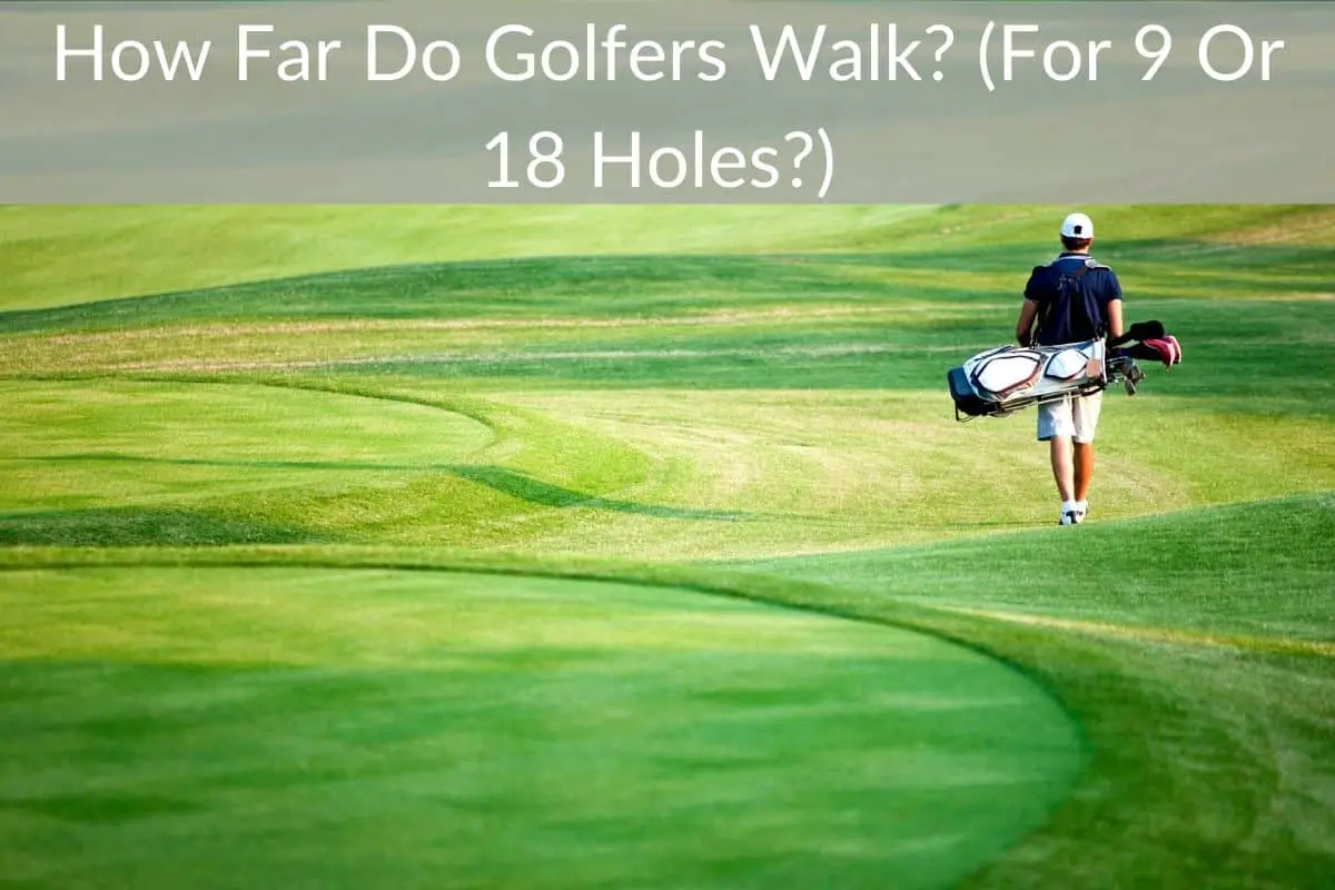 How Far Do Golfers Walk? (For 9 Or 18 Holes?) - justgolfin.com