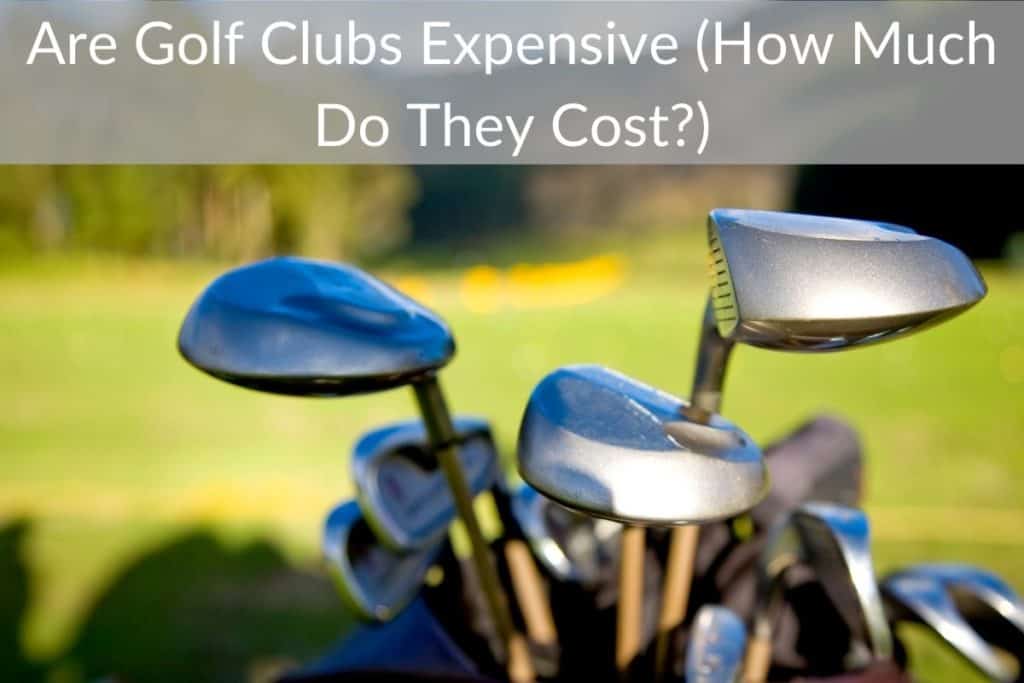 Are Golf Clubs Expensive (How Much Do They Cost?)
