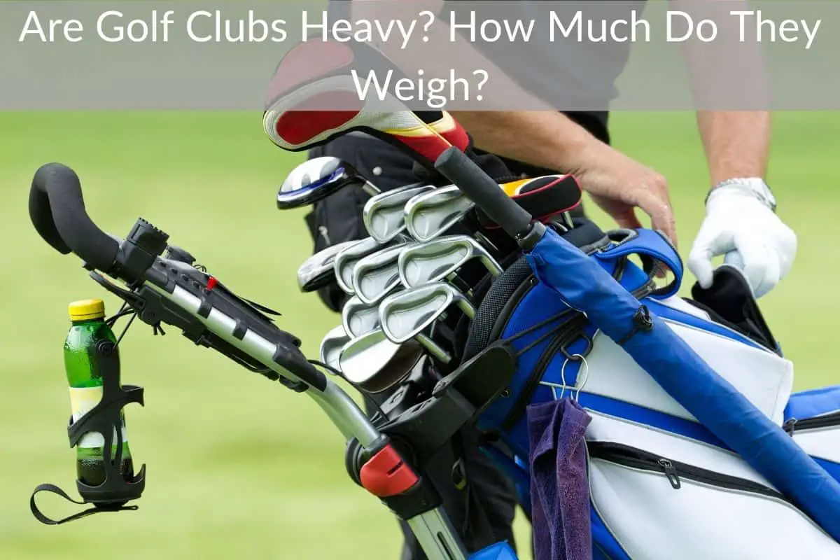 Are Golf Clubs Heavy? How Much Do They Weigh?