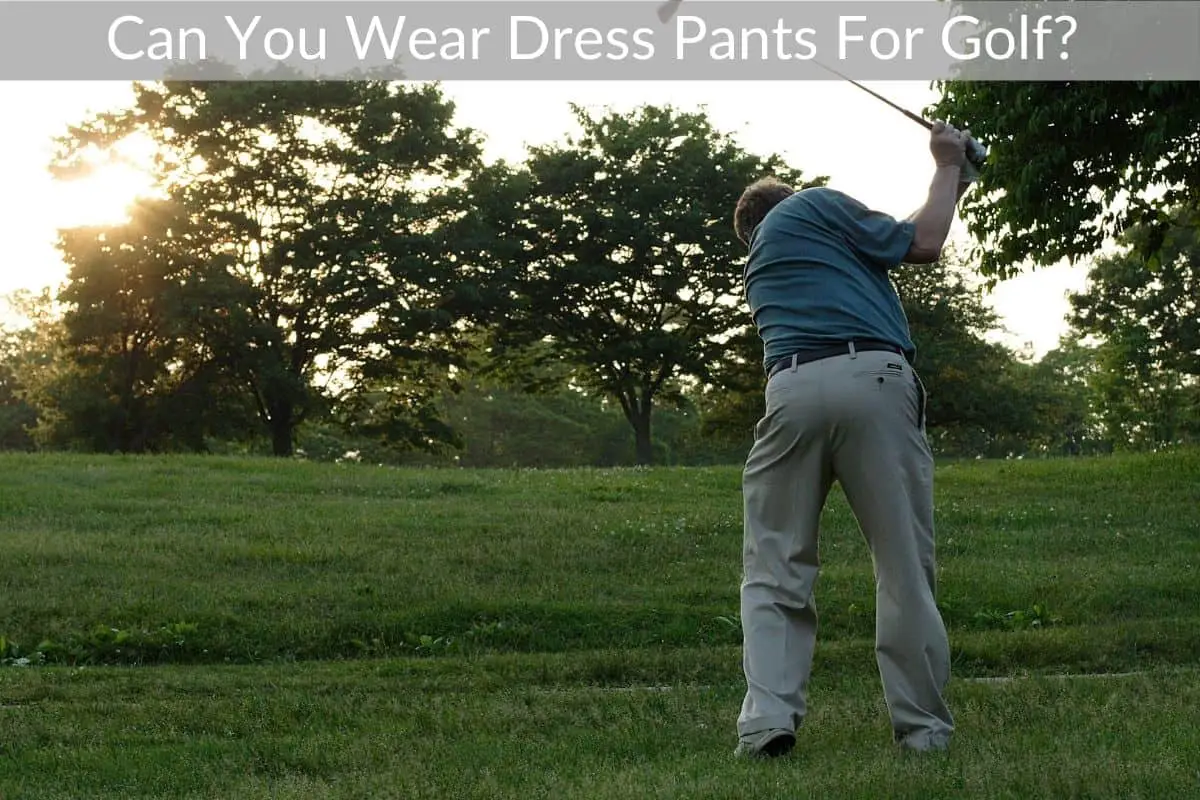 Can You Wear Dress Pants For Golf? 