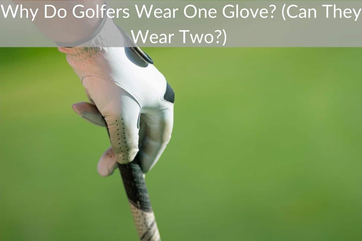 Why Do Golfers Wear One Glove? (Can They Wear Two?) 