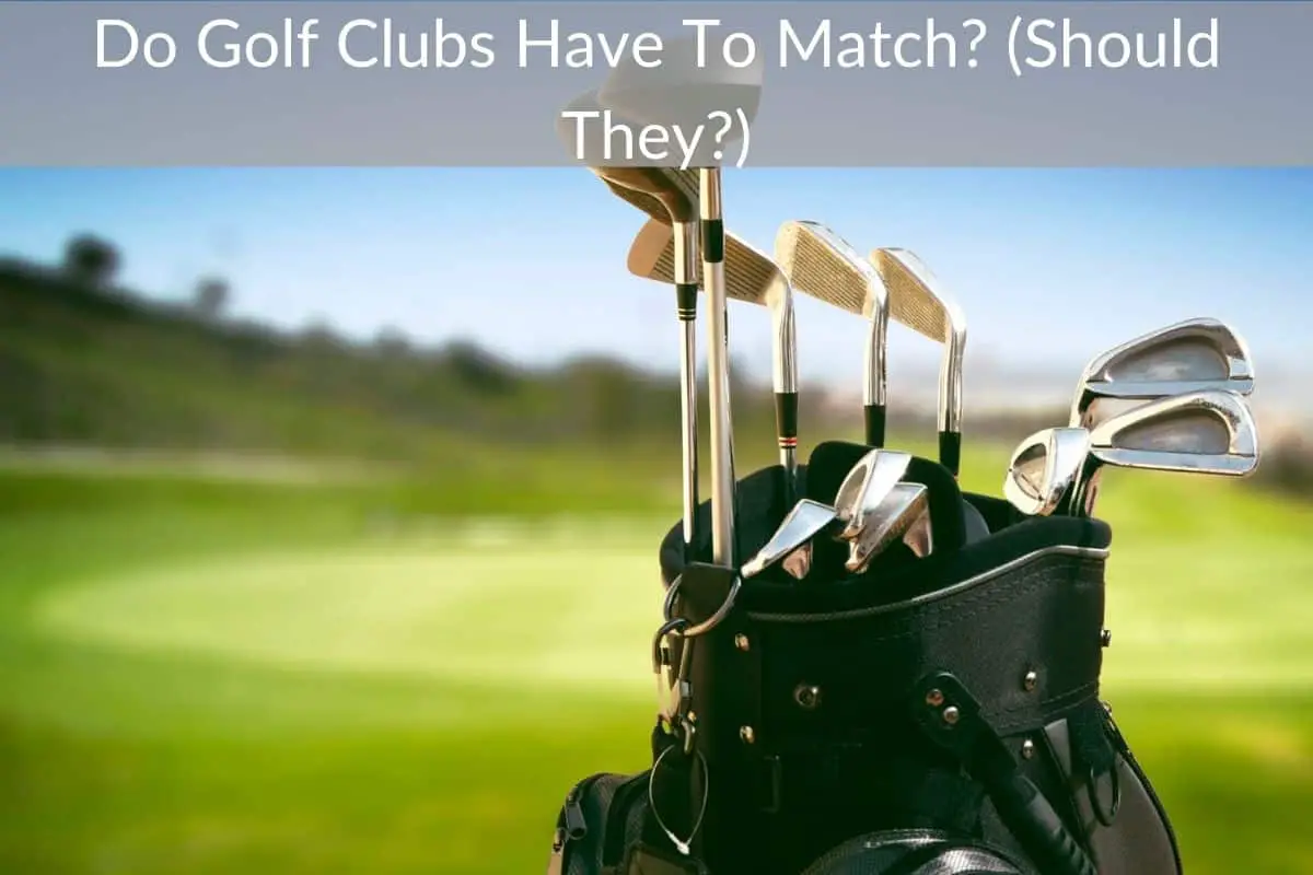 Do Golf Clubs Have To Match? (Should They?)
