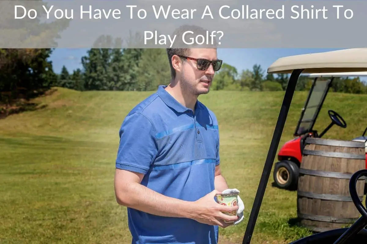 Do You Have To Wear A Collared Shirt To Play Golf?