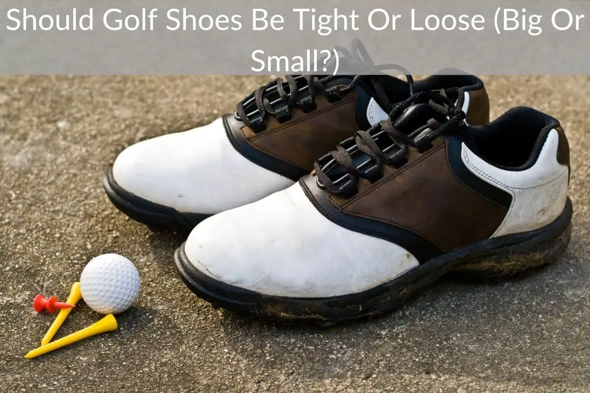 Should Golf Shoes Be Tight Or Loose (Big Or Small?)