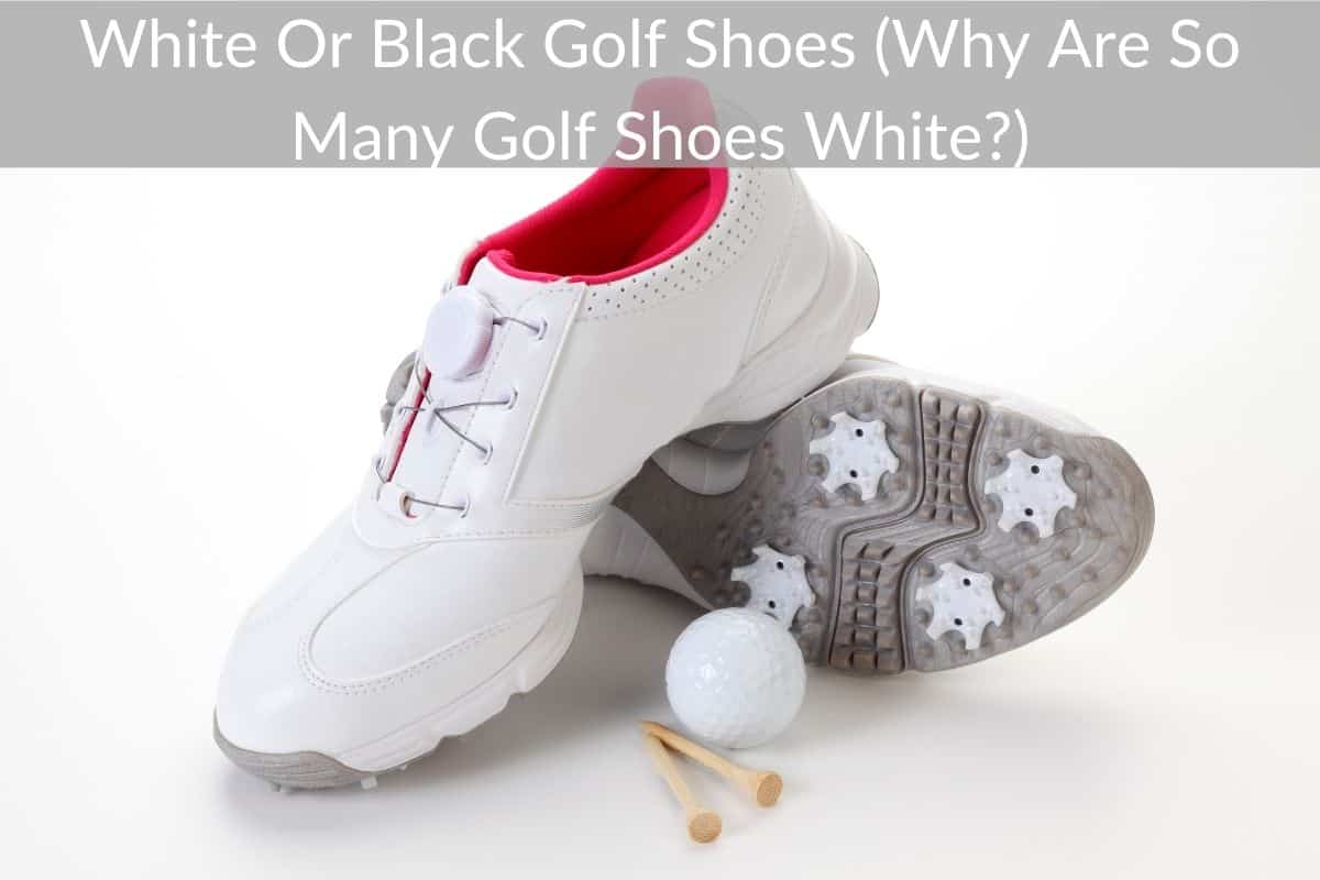 White Or Black Golf Shoes (Why Are So Many Golf Shoes White?)