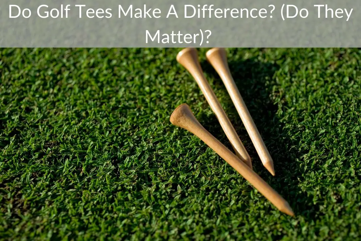 Do Golf Tees Make A Difference? (Do They Matter)?
